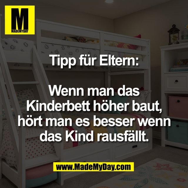 Tipp für Eltern:<br />
<br />
Wenn man das<br />
Kinderbett höher baut,<br />
hört man es besser wenn<br />
das Kind rausfällt.