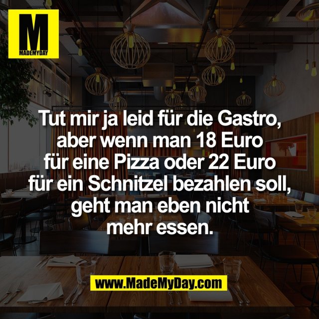Tut mir ja leid für die Gastro,<br />
aber wenn man 18 Euro<br />
für eine Pizza oder 22 Euro<br />
für ein Schnitzel bezahlen soll,<br />
geht man eben nicht<br />
mehr essen.