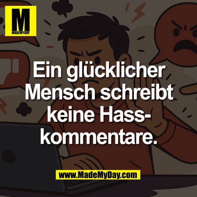 Ein glücklicher<br />
Mensch schreibt<br />
keine Hass-<br />
kommentare.