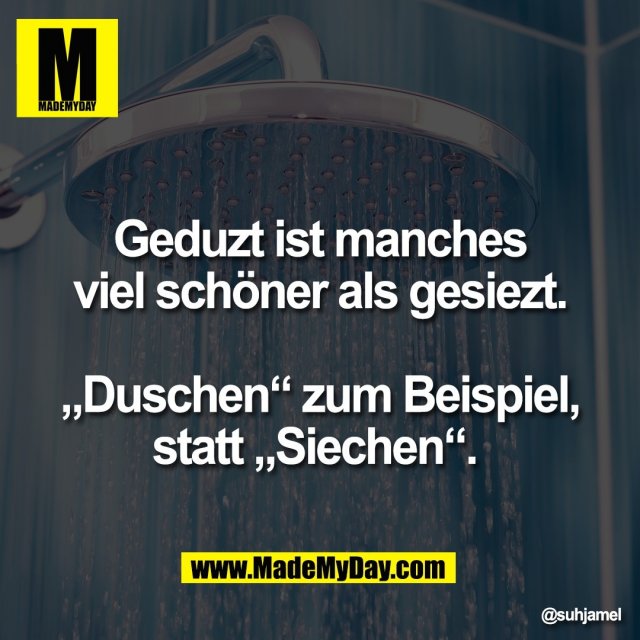 Geduzt ist manches<br />
viel schöner als gesiezt.<br />
<br />
„Duschen“ zum Beispiel,<br />
statt „Siechen“.