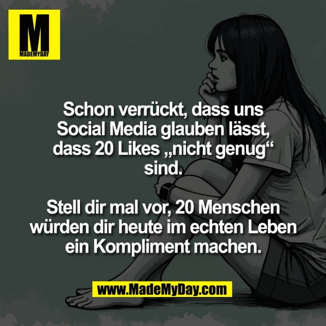 Schon verrückt, dass uns<br />
Social Media glauben lässt,<br />
dass 20 Likes „nicht genug“<br />
sind.<br />
<br />
Stell dir mal vor, 20 Menschen<br />
würden dir heute im echten Leben<br />
ein Kompliment machen.