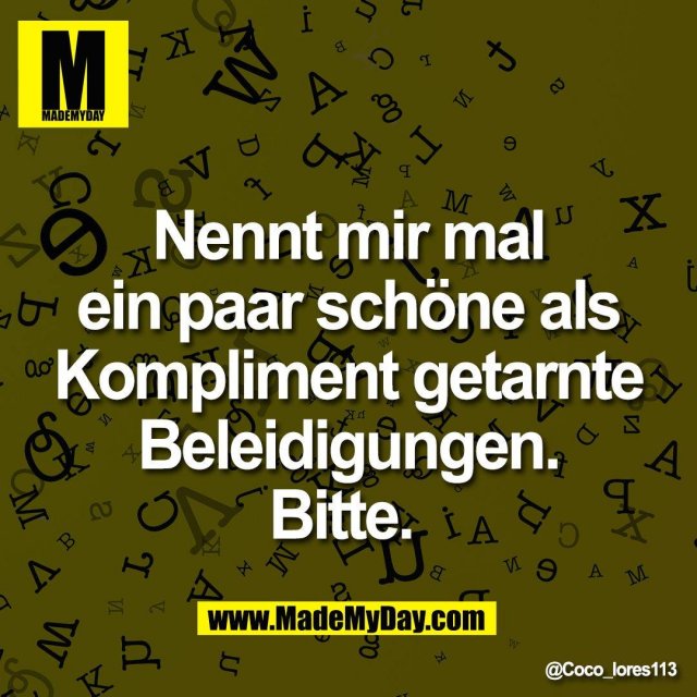 Nennt mir mal<br />
ein paar schöne als<br />
Kompliment getarnte<br />
Beleidigungen.<br />
Bitte.