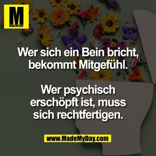 Wer sich ein Bein bricht,<br />
bekommt Mitgefühl.<br />
<br />
Wer psychisch<br />
erschöpft ist, muss<br />
sich rechtfertigen.