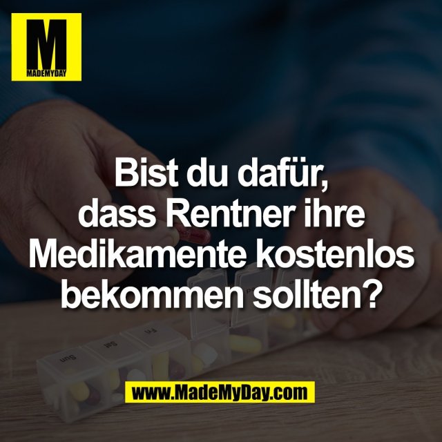 Bist du dafür,<br />
dass Rentner ihre<br />
Medikamente kostenlos<br />
bekommen sollten?