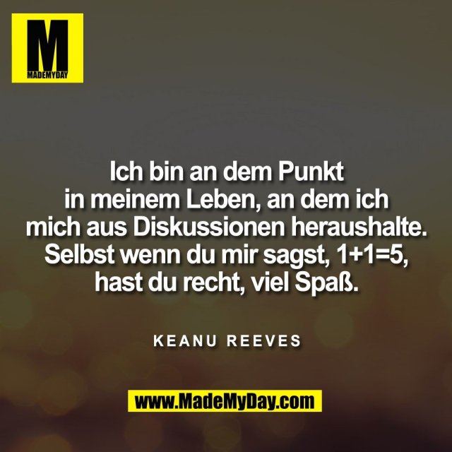 Ich bin an dem Punkt<br />
in meinem Leben, an dem ich<br />
mich aus Diskussionen heraushalte.<br />
Selbst wenn du mir sagst, 1+1=5,<br />
hast du recht, viel Spaß.<br />
<br />
KEANU REEVES
