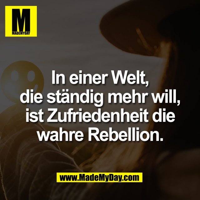 In einer Welt,<br />
die ständig mehr will,<br />
ist Zufriedenheit die<br />
wahre Rebellion.