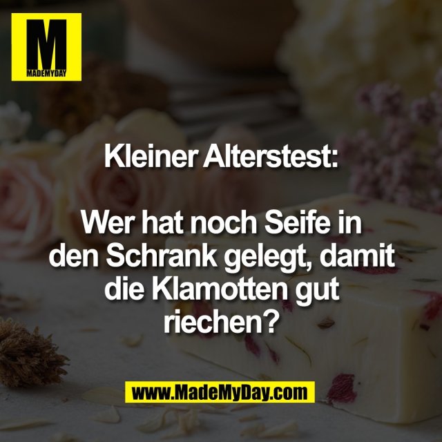Kleiner Alterstest:<br />
<br />
Wer hat noch Seife in<br />
den Schrank gelegt, damit<br />
die Klamotten gut<br />
riechen?