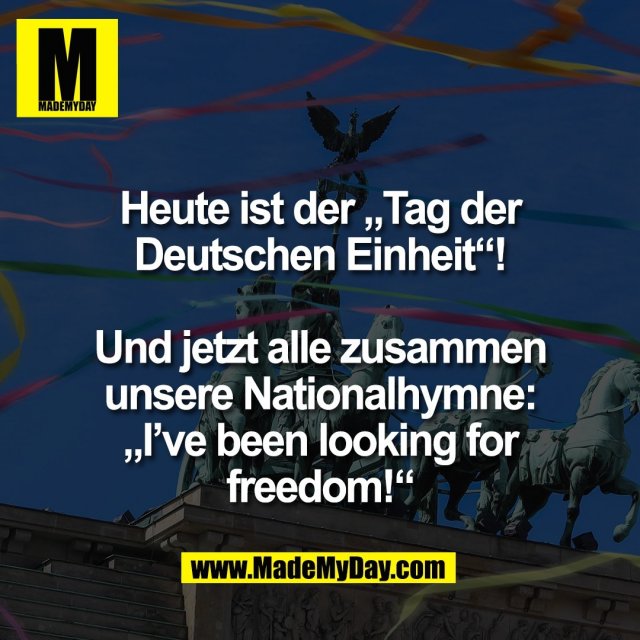 Heute ist der „Tag der<br />
Deutschen Einheit“!<br />
<br />
Und jetzt alle zusammen<br />
unsere Nationalhymne:<br />
„I’ve been looking for<br />
freedom!“