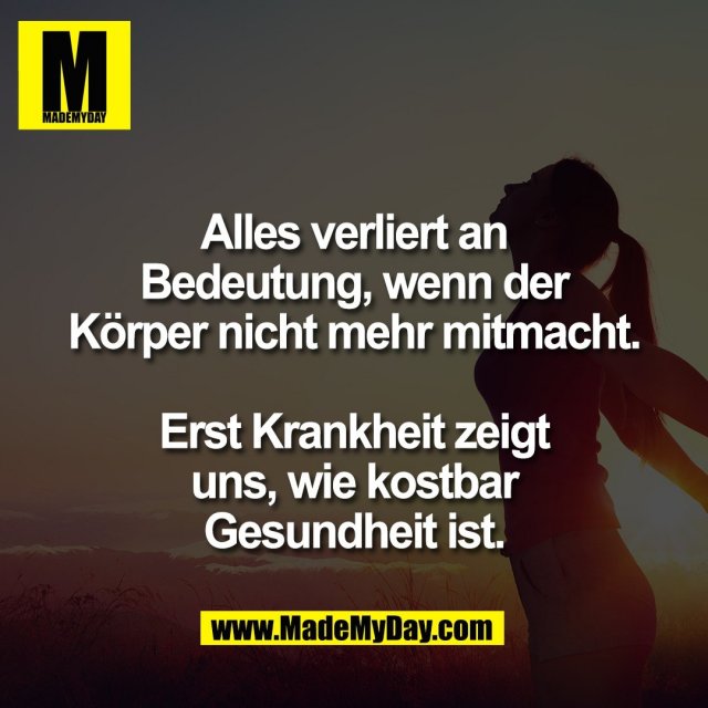 Alles verliert an<br />
Bedeutung, wenn der<br />
Körper nicht mehr mitmacht.<br />
<br />
Erst Krankheit zeigt<br />
uns, wie kostbar<br />
Gesundheit ist.
