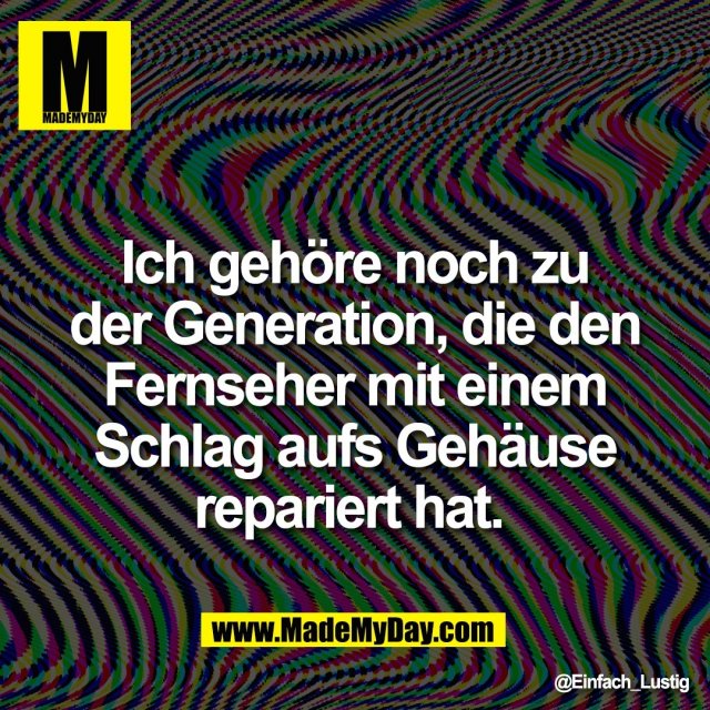 Ich gehöre noch zu<br />
der Generation, die den<br />
Fernseher mit einem<br />
Schlag aufs Gehäuse<br />
repariert hat.