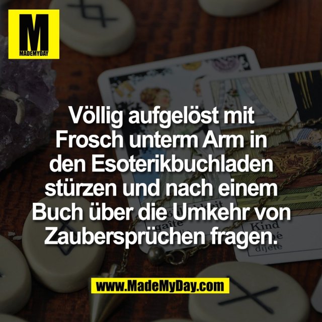 Völlig aufgelöst mit<br />
Frosch unterm Arm in<br />
den Esoterikbuchladen<br />
stürzen und nach einem<br />
Buch über die Umkehr von<br />
Zaubersprüchen fragen.