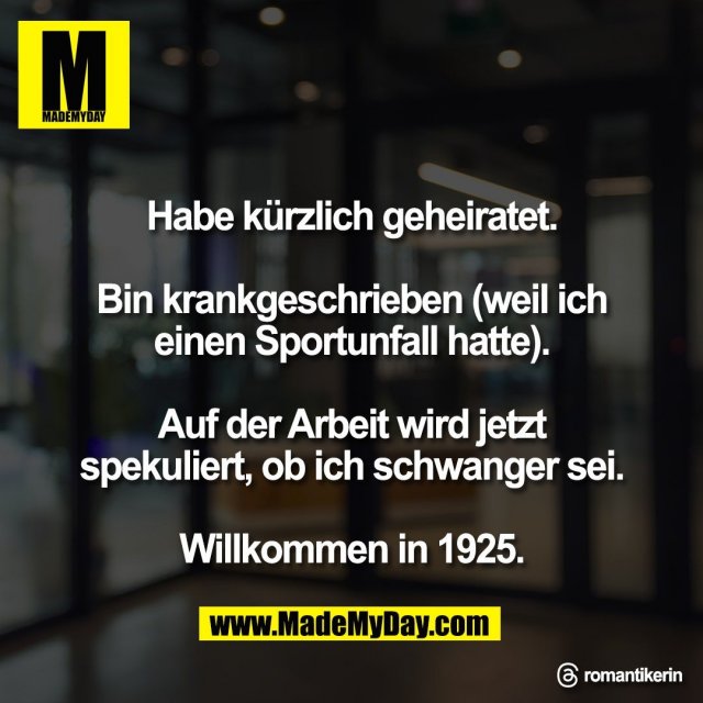 Habe kürzlich geheiratet.<br />
<br />
Bin krankgeschrieben (weil ich<br />
einen Sportunfall hatte).<br />
<br />
Auf der Arbeit wird jetzt<br />
spekuliert, ob ich schwanger sei.<br />
<br />
Willkommen in 1925.<br />
<br />
Threads: romantikerin