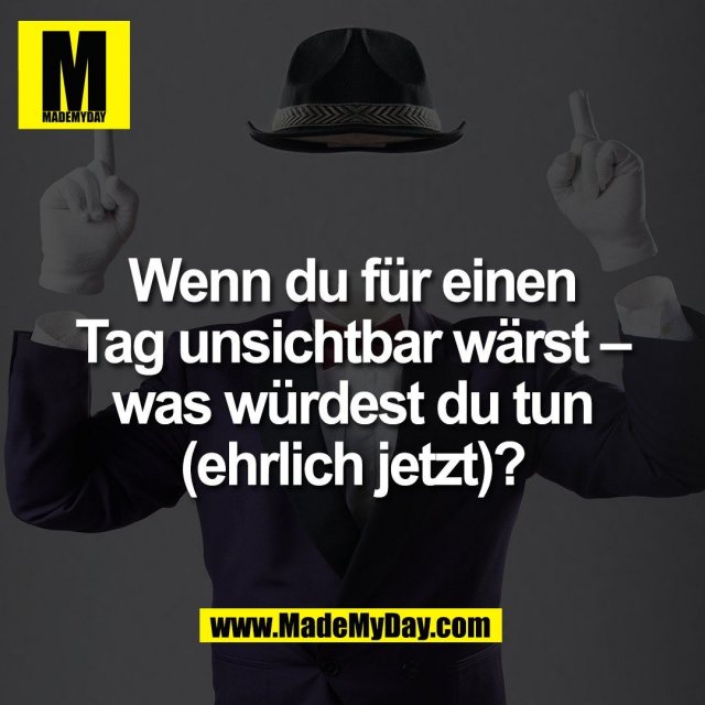 Wenn du für einen<br />
Tag unsichtbar wärst –<br />
was würdest du tun<br />
(ehrlich jetzt)?