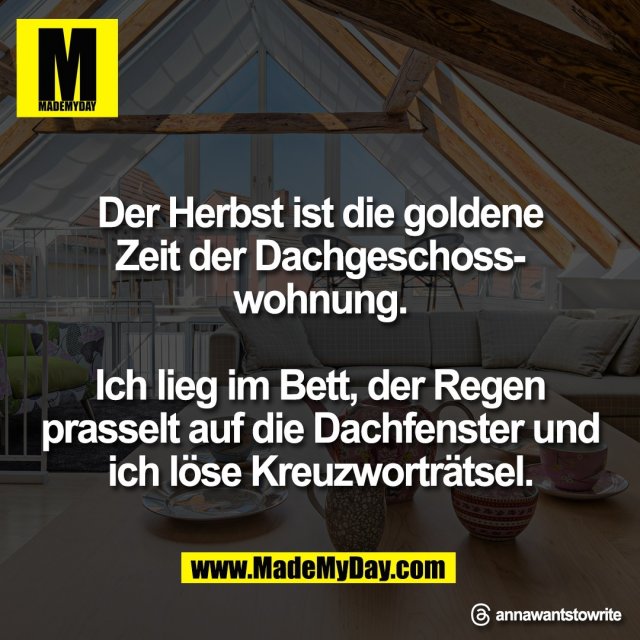 Der Herbst ist die goldene<br />
Zeit der Dachgeschoss-<br />
wohnung.<br />
<br />
Ich lieg im Bett, der Regen<br />
prasselt auf die Dachfenster und<br />
ich löse Kreuzworträtsel.<br />
<br />
Threads: annawantstowrite