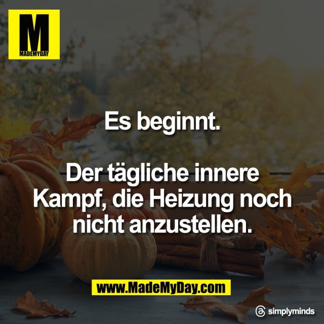 Es beginnt.<br />
<br />
Der tägliche innere<br />
Kampf, die Heizung noch<br />
nicht anzustellen.<br />
<br />
Threads: simplyminds
