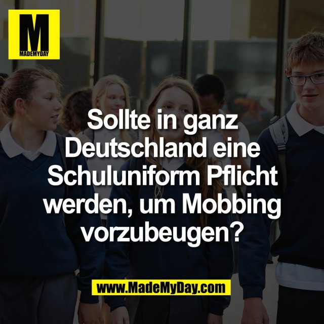 Sollte in ganz<br />
Deutschland eine<br />
Schuluniform Pflicht<br />
werden, um Mobbing<br />
vorzubeugen?