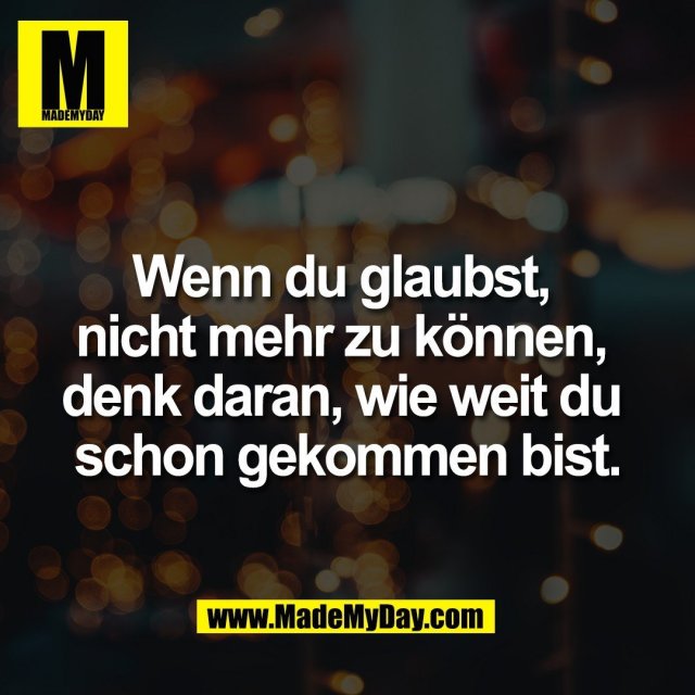 Wenn du glaubst, <br />
nicht mehr zu können, <br />
denk daran, wie weit du <br />
schon gekommen bist.