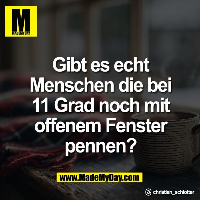Gibt es echt<br />
Menschen die bei<br />
11 Grad noch mit<br />
offenem Fenster<br />
pennen?<br />
<br />
Threads: christian_schlotter
