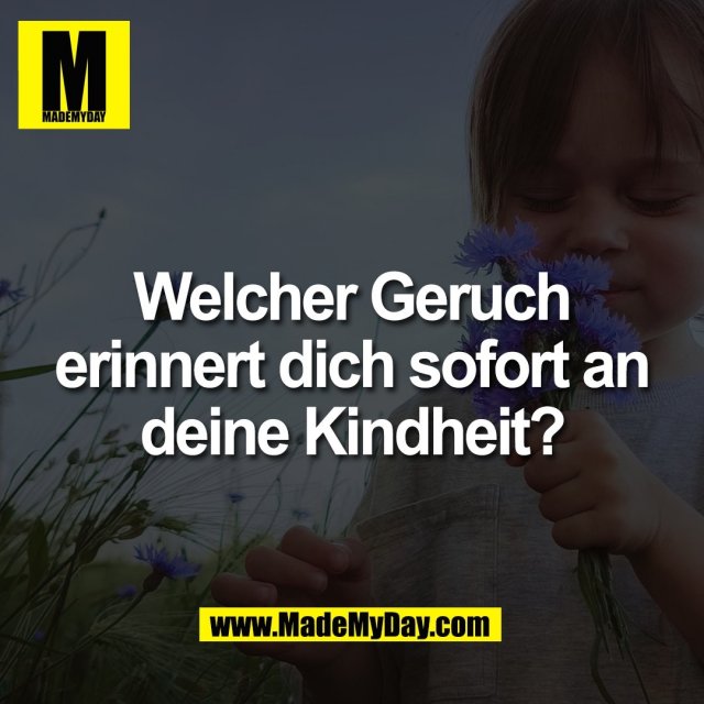 Welcher Geruch<br />
erinnert dich sofort an<br />
deine Kindheit?