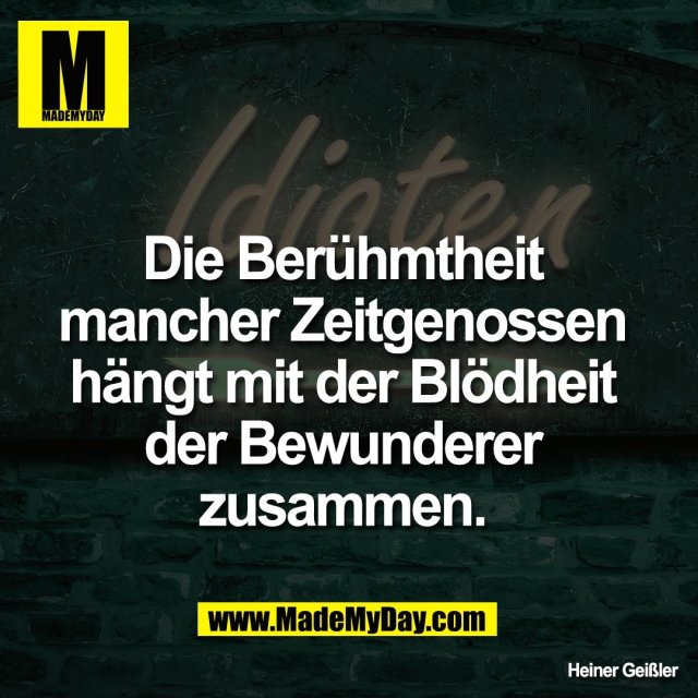 Die Berühmtheit <br />
mancher Zeitgenossen <br />
hängt mit der Blödheit <br />
der Bewunderer <br />
zusammen.<br />
<br />
Heiner Geißler