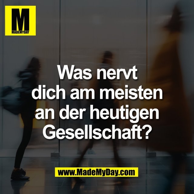 Was nervt<br />
dich am meisten<br />
an der heutigen<br />
Gesellschaft?