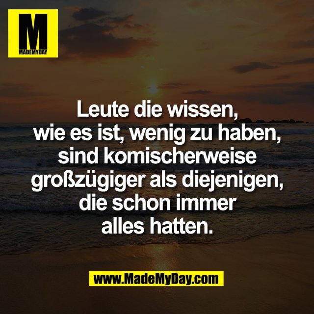 Leute die wissen,<br />
wie es ist, wenig zu haben,<br />
sind komischerweise<br />
großzügiger als diejenigen,<br />
die schon immer<br />
alles hatten.