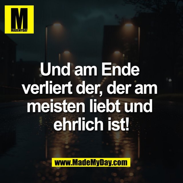 Und am Ende <br />
verliert der, der am <br />
meisten liebt und <br />
ehrlich ist!