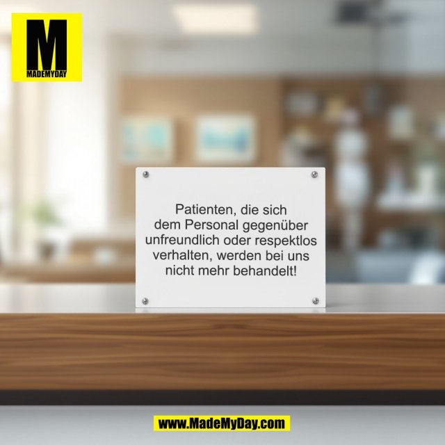 Patienten, die sich<br />
dem Personal gegenüber<br />
unfreundlich oder respektlos<br />
verhalten, werden bei uns<br />
nicht mehr behandelt!<br />
(BILD)