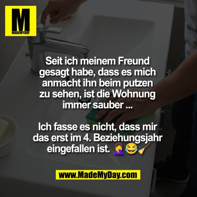 Seit ich meinem Freund <br />
gesagt habe, dass es mich <br />
anmacht ihn beim putzen <br />
zu sehen, ist die Wohnung <br />
immer sauber ... <br />
<br />
Ich fasse es nicht, dass mir <br />
das erst im 4. Beziehungsjahr <br />
eingefallen ist. 🤦‍♀️😂🧹