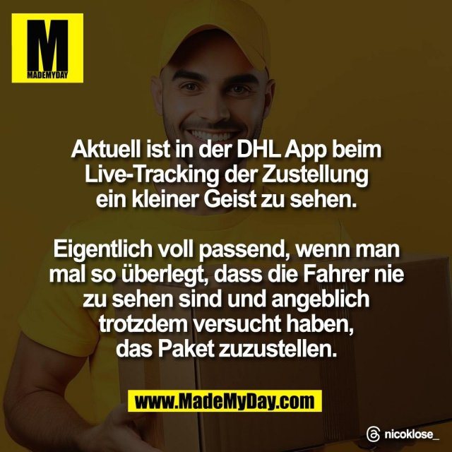 Aktuell ist in der DHL App beim<br />
Live-Tracking der Zustellung<br />
ein kleiner Geist zu sehen.<br />
<br />
Eigentlich voll passend, wenn man<br />
mal so überlegt, dass die Fahrer nie<br />
zu sehen sind und angeblich<br />
trotzdem versucht haben,<br />
das Paket zuzustellen.<br />
<br />
Threads: nicoklose_