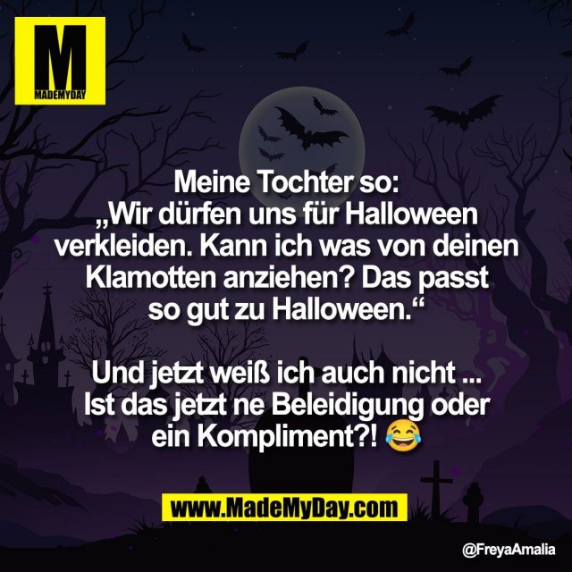 Meine Tochter so:<br />
„Wir dürfen uns für Halloween<br />
verkleiden. Kann ich was von deinen<br />
Klamotten anziehen? Das passt<br />
so gut zu Halloween.“<br />
<br />
Und jetzt weiß ich auch nicht ...<br />
Ist das jetzt ne Beleidigung oder<br />
ein Kompliment?! 😂