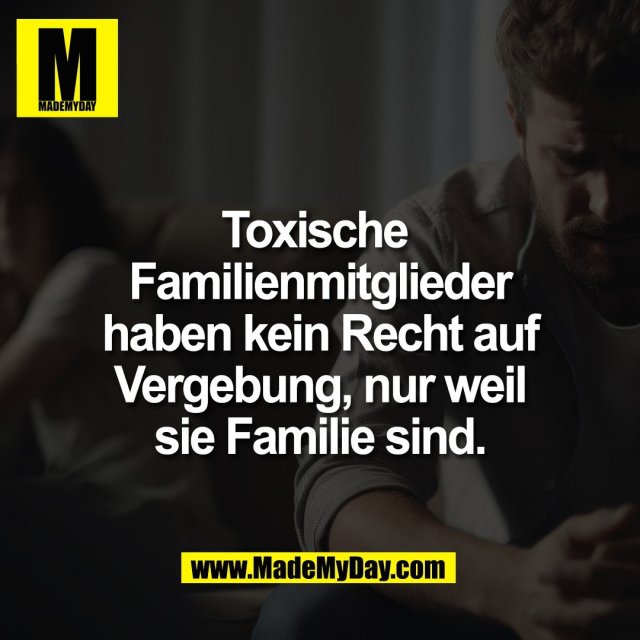 Toxische <br />
Familienmitglieder<br />
haben kein Recht auf<br />
Vergebung, nur weil<br />
sie Familie sind.