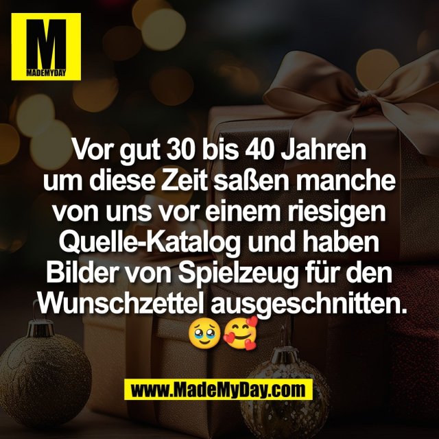 Vor gut 30 bis 40 Jahren <br />
um diese Zeit saßen manche <br />
von uns vor einem riesigen <br />
Quelle-Katalog und haben <br />
Bilder von Spielzeug für den <br />
Wunschzettel ausgeschnitten.<br />
🥹🥰