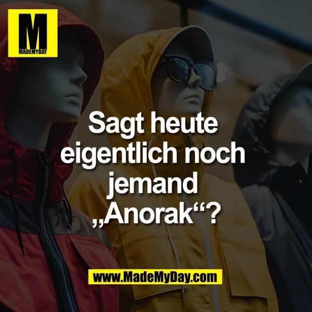 Sagt heute <br />
eigentlich noch <br />
jemand <br />
„Anorak“?