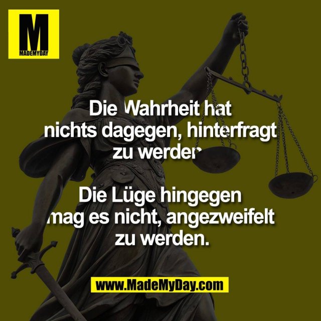 Die Wahrheit hat <br />
nichts dagegen, hinterfragt <br />
zu werden. <br />
<br />
Die Lüge hingegen <br />
mag es nicht, angezweifelt <br />
zu werden.