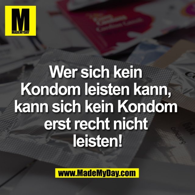 Wer sich kein <br />
Kondom leisten kann, <br />
kann sich kein Kondom <br />
erst recht nicht <br />
leisten!