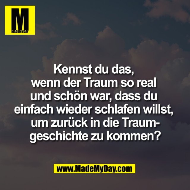 Kennst du das, <br />
wenn der Traum so real <br />
und schön war, dass du <br />
einfach wieder schlafen willst, <br />
um zurück in die Traum-<br />
geschichte zu kommen?