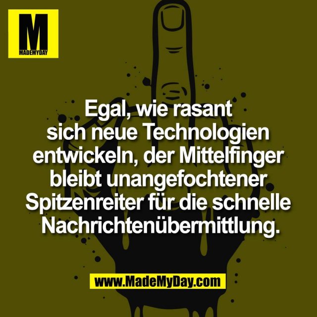 Egal, wie rasant <br />
sich neue Technologien <br />
entwickeln, der Mittelfinger <br />
bleibt unangefochtener <br />
Spitzenreiter für die schnelle <br />
Nachrichtenübermittlung.