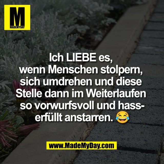 Ich LIEBE es, <br />
wenn Menschen stolpern, <br />
sich umdrehen und diese <br />
Stelle dann im Weiterlaufen <br />
so vorwurfsvoll und hass-<br />
erfüllt anstarren. 😂