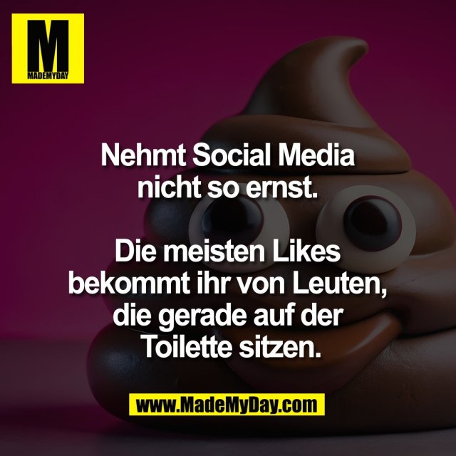 Nehmt Social Media <br />
nicht so ernst. <br />
<br />
Die meisten Likes <br />
bekommt ihr von Leuten, <br />
die gerade auf der <br />
Toilette sitzen.
