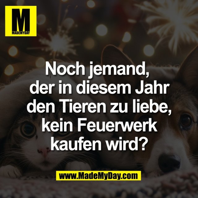 Noch jemand, <br />
der in diesem Jahr<br />
den Tieren zu liebe,<br />
kein Feuerwerk<br />
kaufen wird?