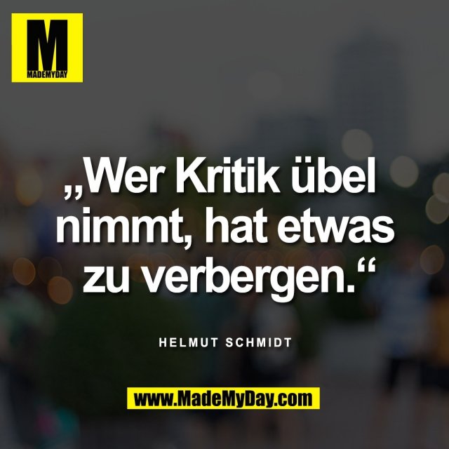 „Wer Kritik übel <br />
nimmt, hat etwas<br />
 zu verbergen.“<br />
<br />
Helmut Schmidt