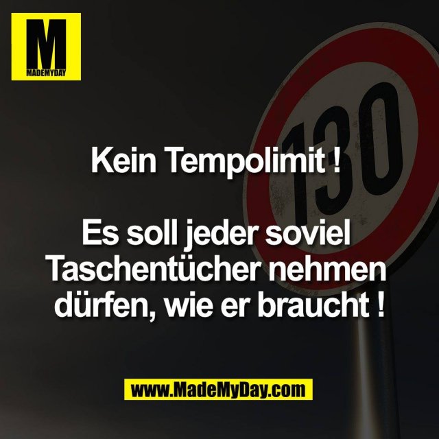 Kein Tempolimit ! <br />
<br />
Es soll jeder soviel <br />
Taschentücher nehmen <br />
dürfen, wie er braucht !<br />

