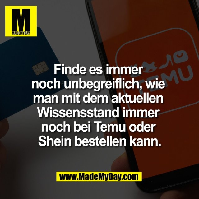 Finde es immer <br />
noch unbegreiflich, wie <br />
man mit dem aktuellen <br />
Wissensstand immer <br />
noch bei Temu oder <br />
Shein bestellen kann.
