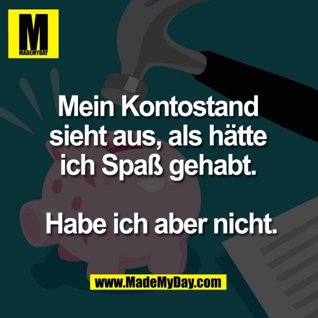 Mein Kontostand <br />
sieht aus, als hätte <br />
ich Spaß gehabt. <br />
<br />
Habe ich aber nicht.