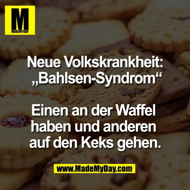 Neue Volkskrankheit:<br />
 „Bahlsen-Syndrom“<br />
<br />
Einen an der Waffel <br />
haben und anderen <br />
auf den Keks gehen.