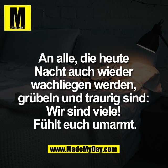 An alle, die heute <br />
Nacht auch wieder <br />
wachliegen werden, <br />
grübeln und traurig sind: <br />
Wir sind viele! <br />
Fühlt euch umarmt.