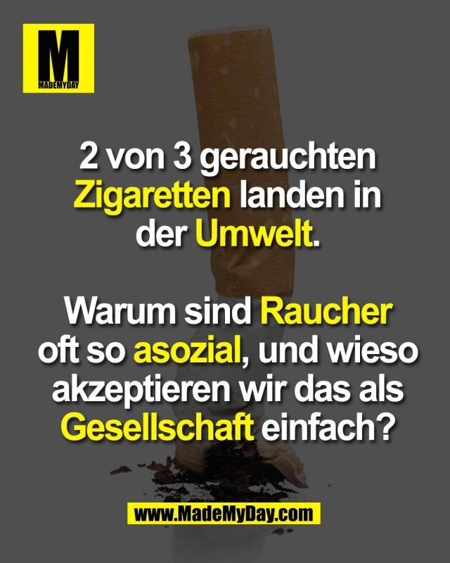 2 von 3 gerauchten<br />
Zigaretten landen in<br />
der Umwelt.<br />
<br />
Warum sind Raucher<br />
oft so asozial, und wieso<br />
akzeptieren wir das als<br />
Gesellschaft einfach?