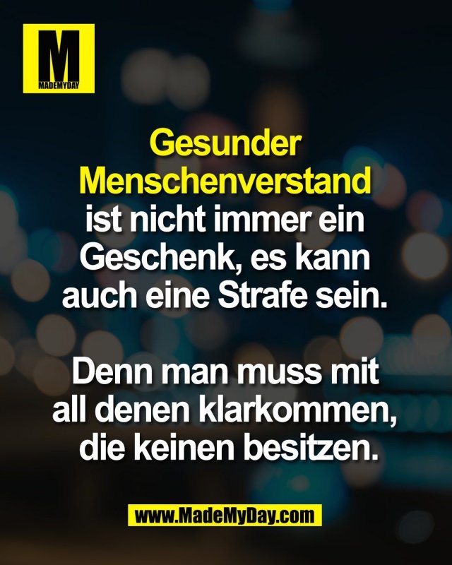 Gesunder <br />
Menschenverstand <br />
ist nicht immer ein Geschenk, <br />
es kann auch eine Strafe sein. <br />
<br />
Denn man muss mit <br />
all denen klarkommen, <br />
die keinen besitzen.
