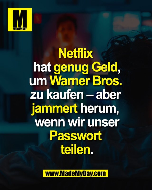 Netflix <br />
hat genug Geld,<br />
um Warner Bros. <br />
zu kaufen – aber <br />
jammert herum, <br />
wenn wir unser<br />
Passwort <br />
teilen.